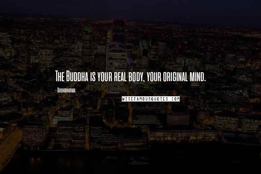 Bodhidharma Quotes: The Buddha is your real body, your original mind.