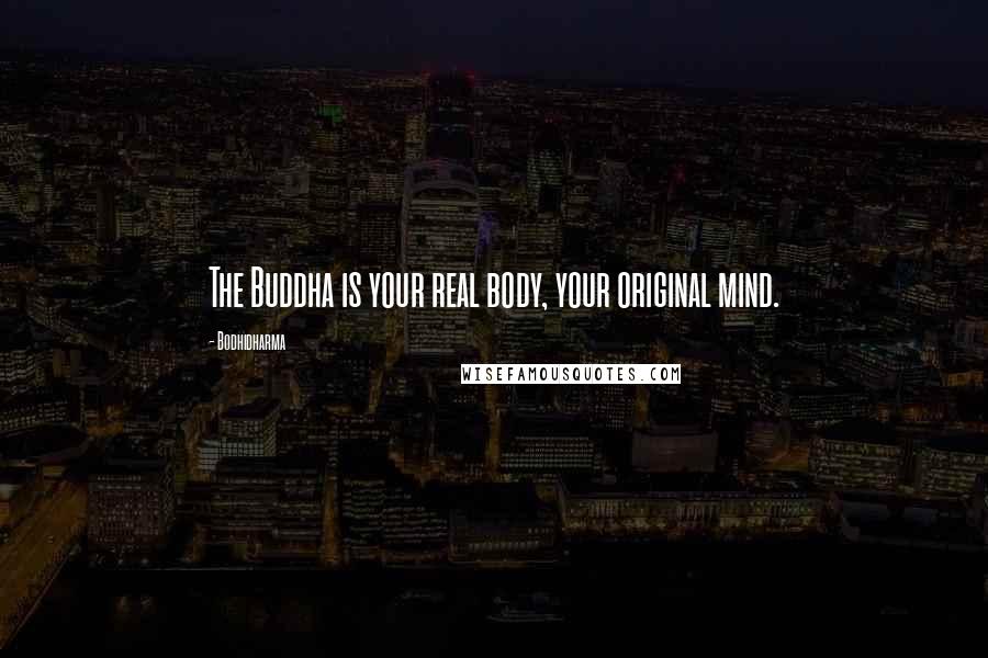 Bodhidharma Quotes: The Buddha is your real body, your original mind.