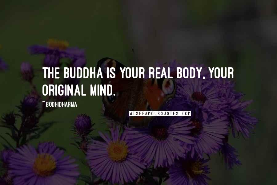 Bodhidharma Quotes: The Buddha is your real body, your original mind.