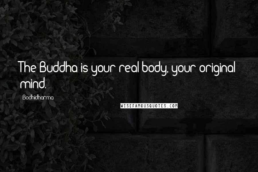 Bodhidharma Quotes: The Buddha is your real body, your original mind.