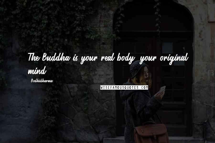 Bodhidharma Quotes: The Buddha is your real body, your original mind.