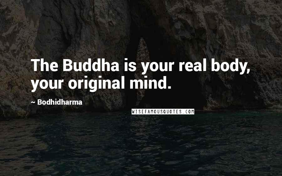 Bodhidharma Quotes: The Buddha is your real body, your original mind.