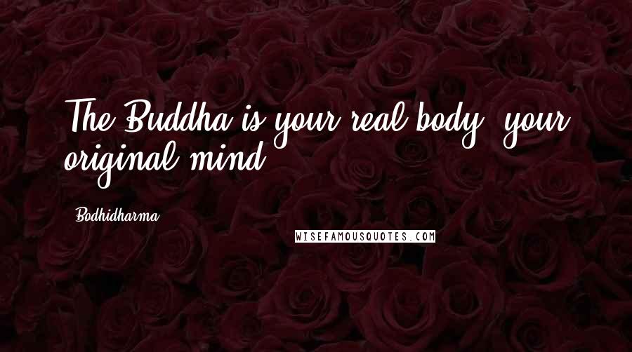 Bodhidharma Quotes: The Buddha is your real body, your original mind.