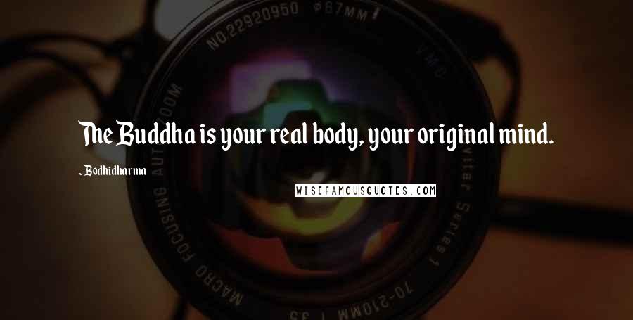 Bodhidharma Quotes: The Buddha is your real body, your original mind.