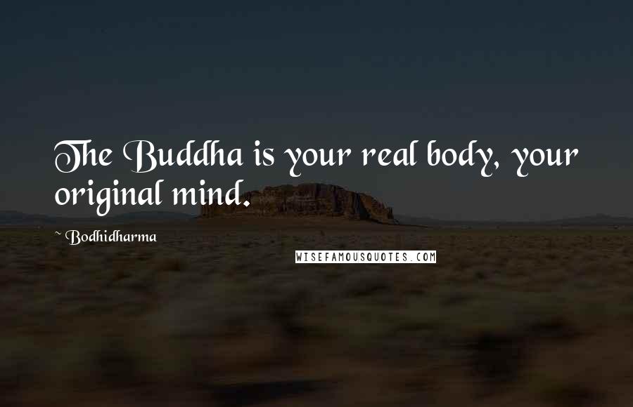 Bodhidharma Quotes: The Buddha is your real body, your original mind.