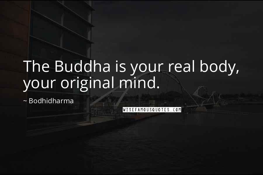 Bodhidharma Quotes: The Buddha is your real body, your original mind.
