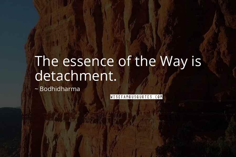 Bodhidharma Quotes: The essence of the Way is detachment.