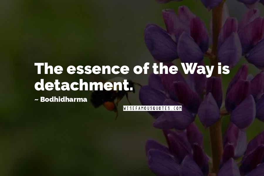 Bodhidharma Quotes: The essence of the Way is detachment.