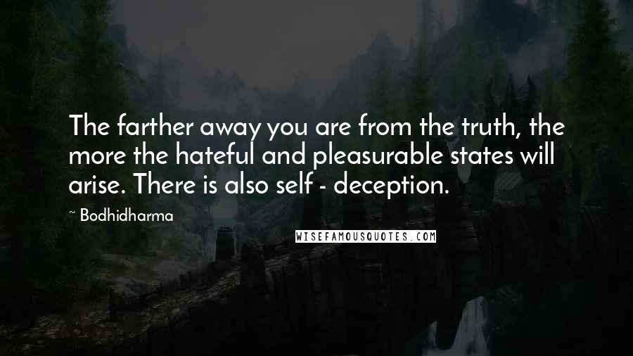 Bodhidharma Quotes: The farther away you are from the truth, the more the hateful and pleasurable states will arise. There is also self - deception.