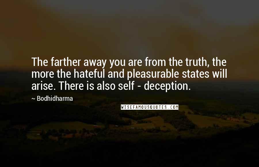 Bodhidharma Quotes: The farther away you are from the truth, the more the hateful and pleasurable states will arise. There is also self - deception.