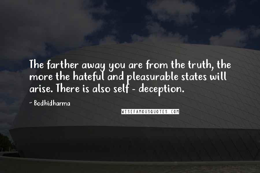 Bodhidharma Quotes: The farther away you are from the truth, the more the hateful and pleasurable states will arise. There is also self - deception.