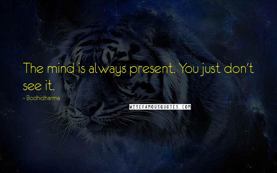 Bodhidharma Quotes: The mind is always present. You just don't see it.