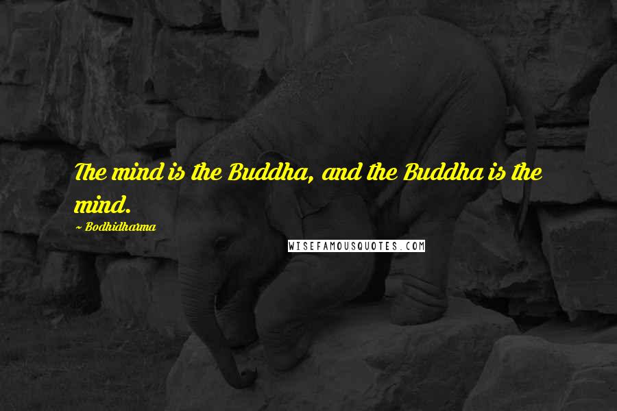 Bodhidharma Quotes: The mind is the Buddha, and the Buddha is the mind.