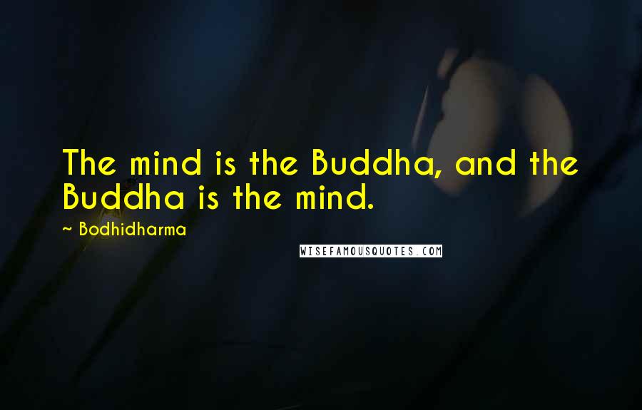 Bodhidharma Quotes: The mind is the Buddha, and the Buddha is the mind.