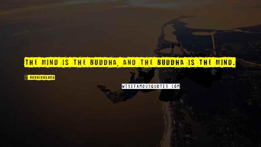Bodhidharma Quotes: The mind is the Buddha, and the Buddha is the mind.
