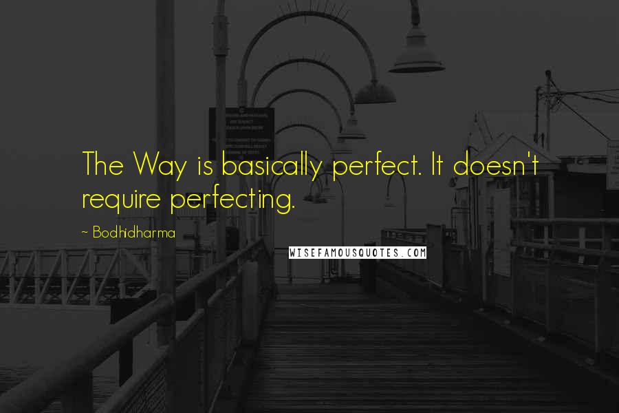 Bodhidharma Quotes: The Way is basically perfect. It doesn't require perfecting.