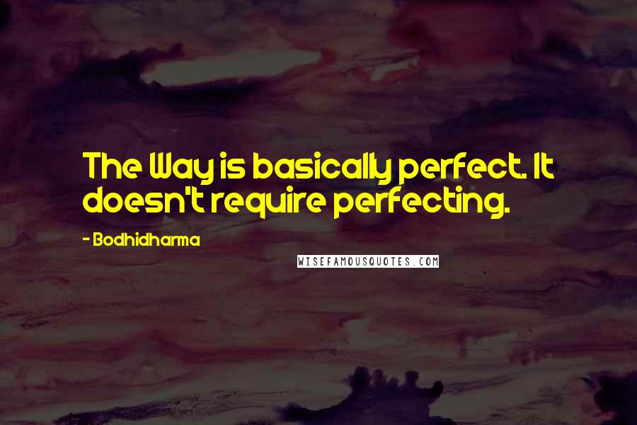 Bodhidharma Quotes: The Way is basically perfect. It doesn't require perfecting.