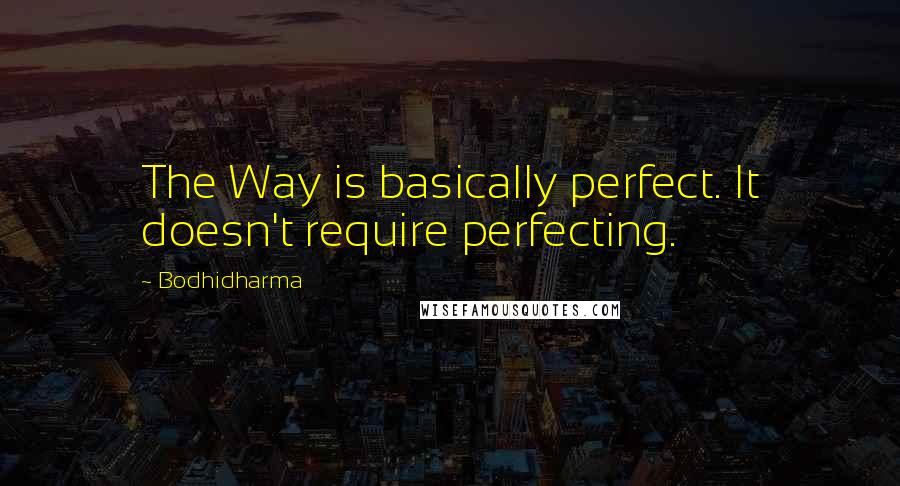 Bodhidharma Quotes: The Way is basically perfect. It doesn't require perfecting.