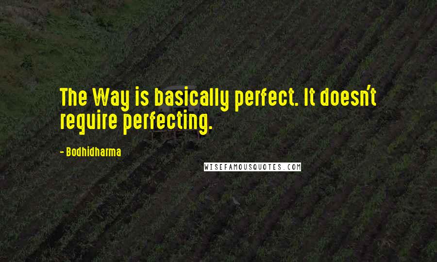 Bodhidharma Quotes: The Way is basically perfect. It doesn't require perfecting.