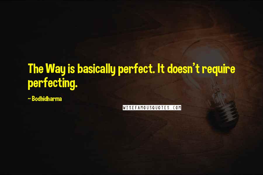 Bodhidharma Quotes: The Way is basically perfect. It doesn't require perfecting.