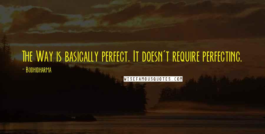 Bodhidharma Quotes: The Way is basically perfect. It doesn't require perfecting.