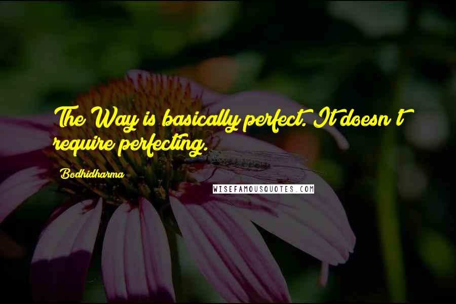 Bodhidharma Quotes: The Way is basically perfect. It doesn't require perfecting.