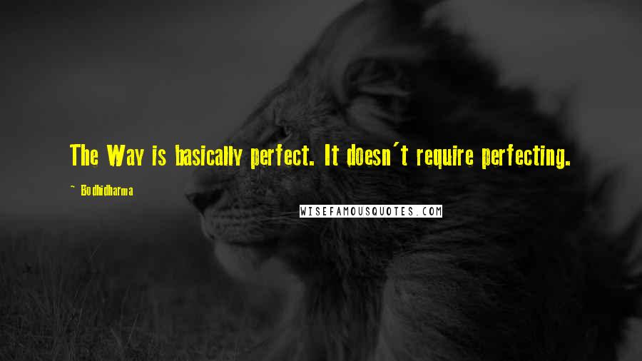 Bodhidharma Quotes: The Way is basically perfect. It doesn't require perfecting.