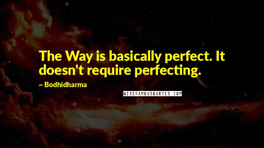 Bodhidharma Quotes: The Way is basically perfect. It doesn't require perfecting.