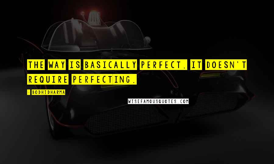 Bodhidharma Quotes: The Way is basically perfect. It doesn't require perfecting.