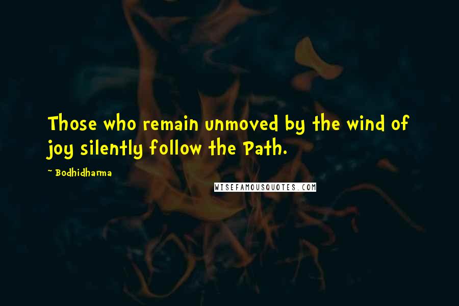 Bodhidharma Quotes: Those who remain unmoved by the wind of joy silently follow the Path.