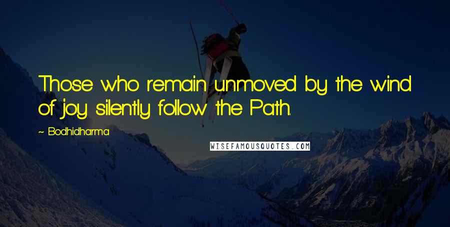 Bodhidharma Quotes: Those who remain unmoved by the wind of joy silently follow the Path.