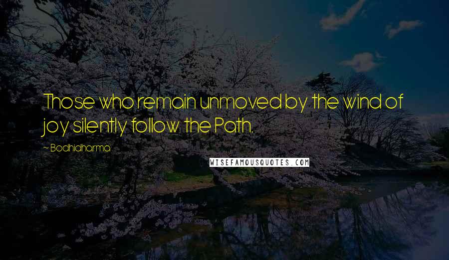 Bodhidharma Quotes: Those who remain unmoved by the wind of joy silently follow the Path.