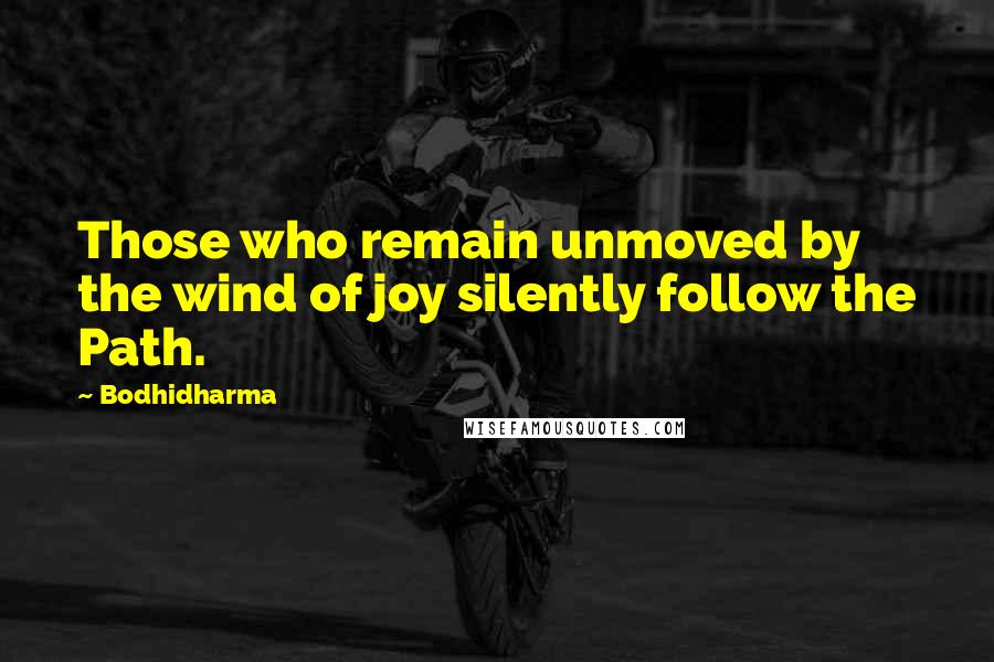 Bodhidharma Quotes: Those who remain unmoved by the wind of joy silently follow the Path.