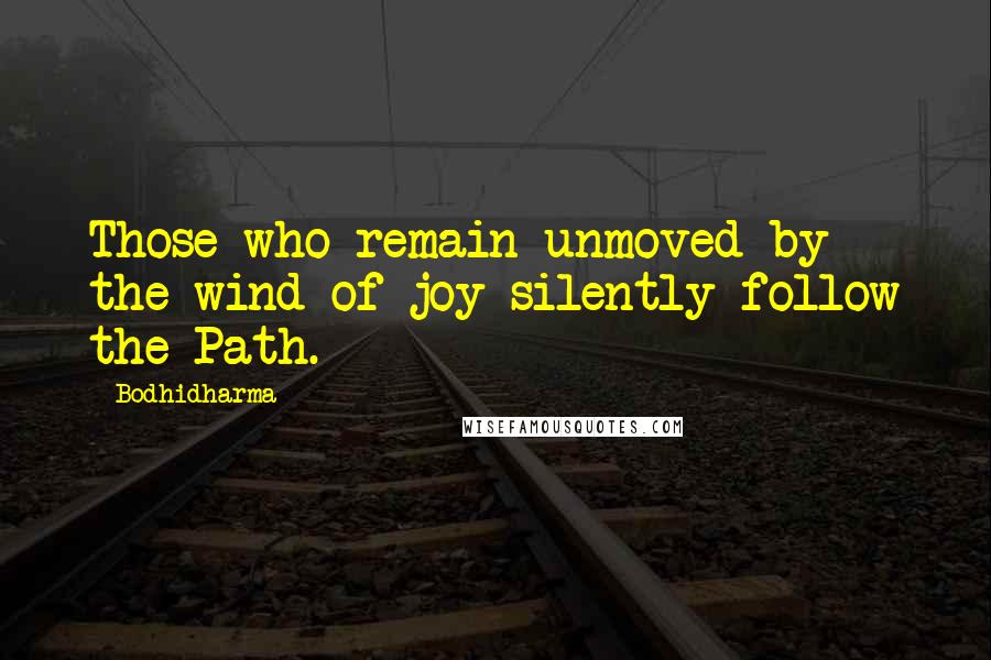 Bodhidharma Quotes: Those who remain unmoved by the wind of joy silently follow the Path.