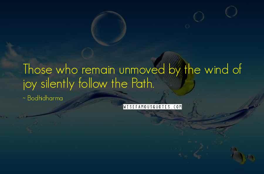 Bodhidharma Quotes: Those who remain unmoved by the wind of joy silently follow the Path.