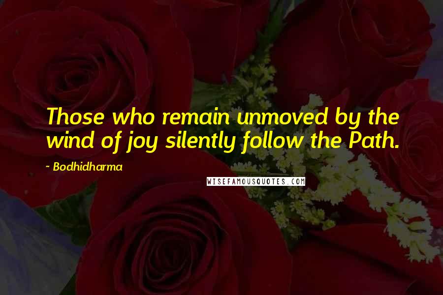 Bodhidharma Quotes: Those who remain unmoved by the wind of joy silently follow the Path.