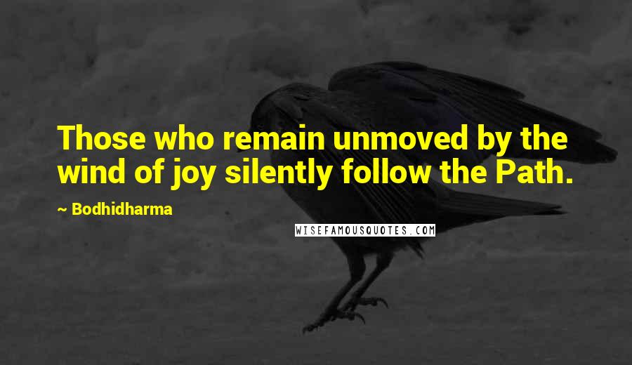 Bodhidharma Quotes: Those who remain unmoved by the wind of joy silently follow the Path.