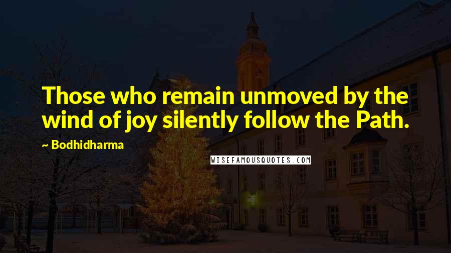 Bodhidharma Quotes: Those who remain unmoved by the wind of joy silently follow the Path.