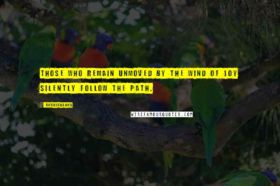 Bodhidharma Quotes: Those who remain unmoved by the wind of joy silently follow the Path.