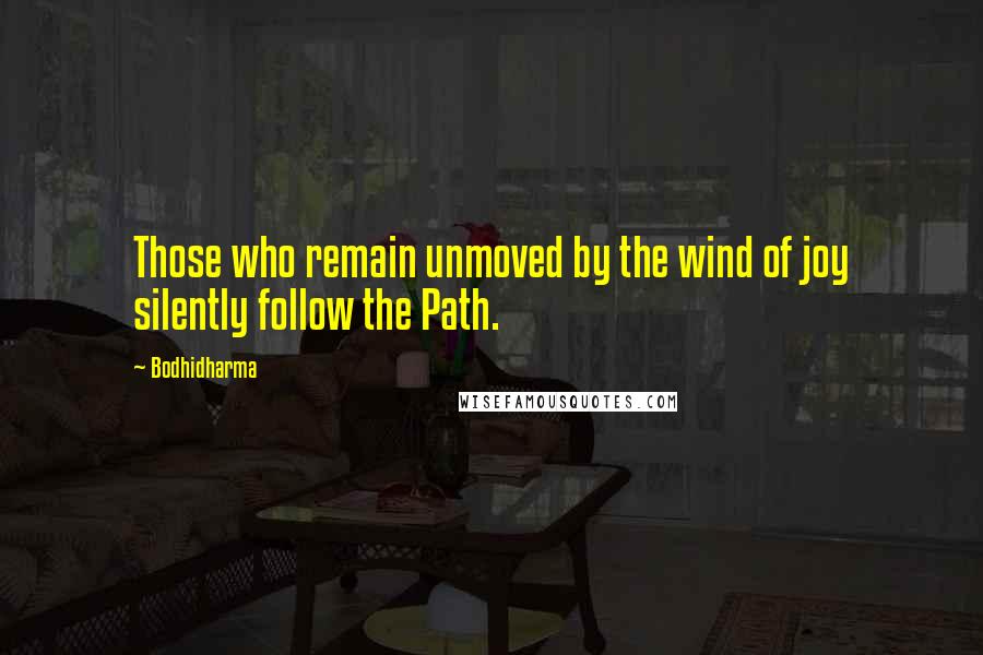 Bodhidharma Quotes: Those who remain unmoved by the wind of joy silently follow the Path.