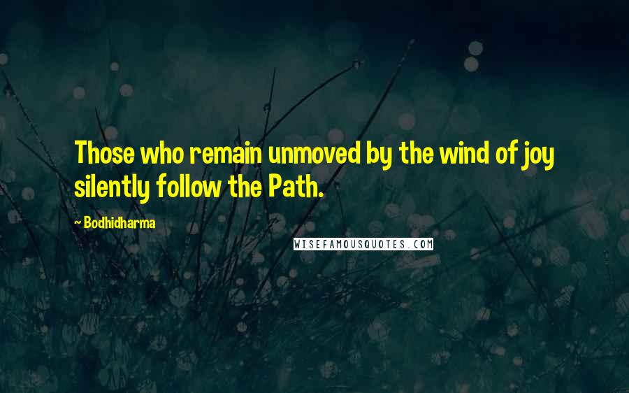 Bodhidharma Quotes: Those who remain unmoved by the wind of joy silently follow the Path.
