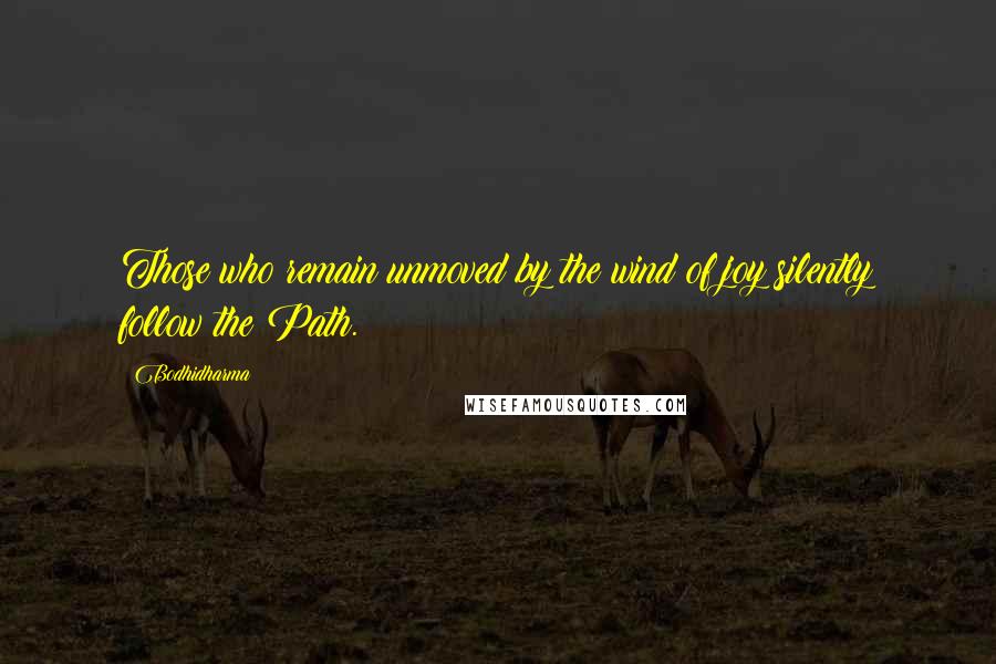 Bodhidharma Quotes: Those who remain unmoved by the wind of joy silently follow the Path.