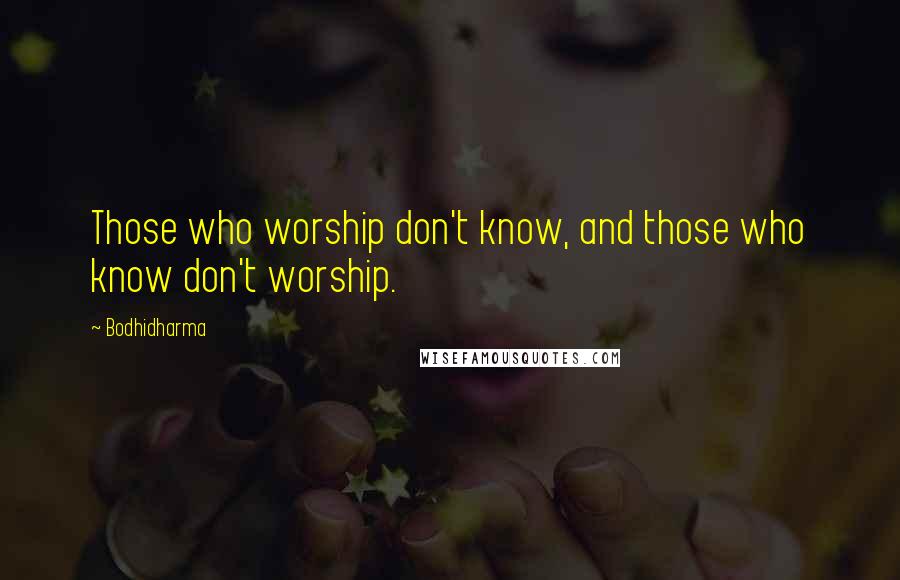 Bodhidharma Quotes: Those who worship don't know, and those who know don't worship.