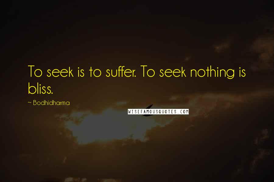 Bodhidharma Quotes: To seek is to suffer. To seek nothing is bliss.