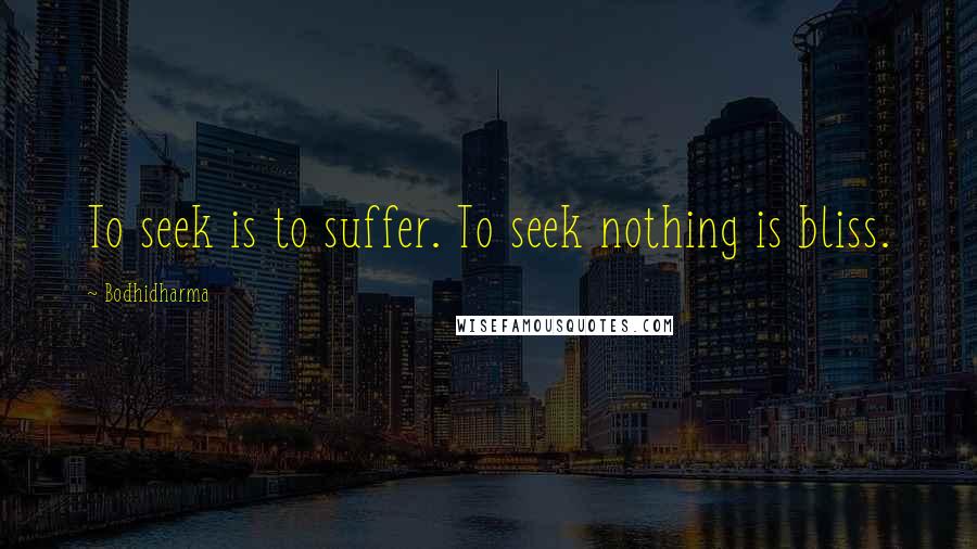 Bodhidharma Quotes: To seek is to suffer. To seek nothing is bliss.