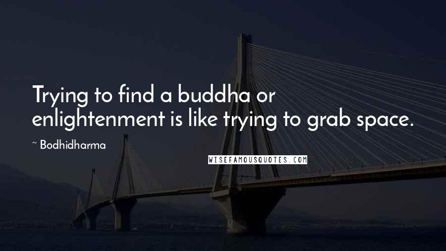 Bodhidharma Quotes: Trying to find a buddha or enlightenment is like trying to grab space.
