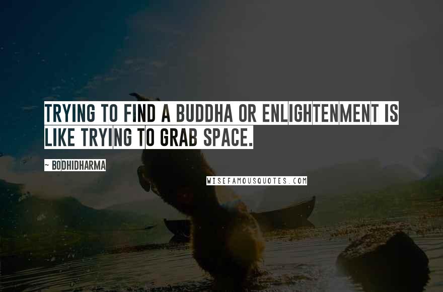 Bodhidharma Quotes: Trying to find a buddha or enlightenment is like trying to grab space.