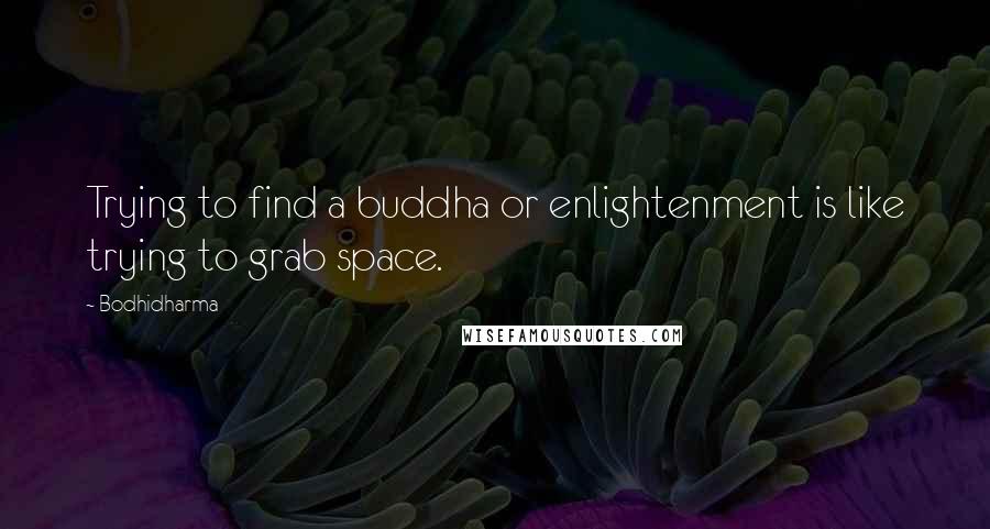 Bodhidharma Quotes: Trying to find a buddha or enlightenment is like trying to grab space.