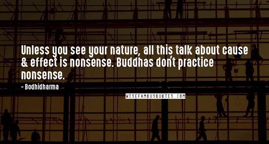 Bodhidharma Quotes: Unless you see your nature, all this talk about cause & effect is nonsense. Buddhas don't practice nonsense.