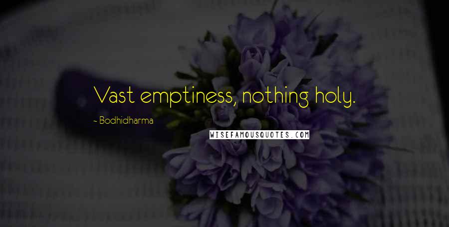 Bodhidharma Quotes: Vast emptiness, nothing holy.